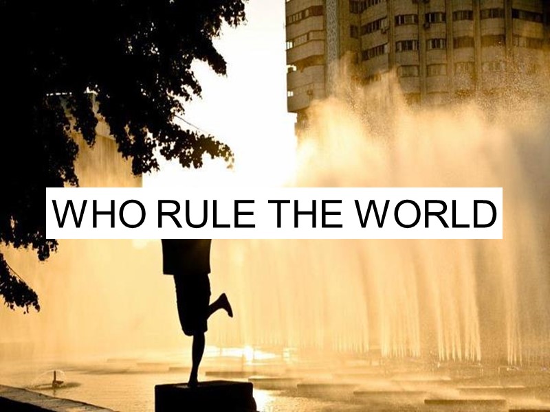 WHO RULE THE WORLD